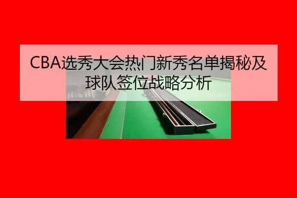 CBA选秀大会热门新秀名单揭秘及球队签位战略分析